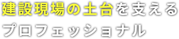 建設現場の土台を支えるプロフェッショナル